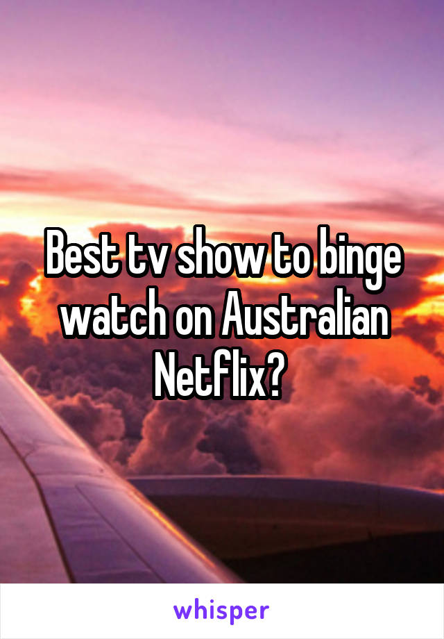 Best tv show to binge watch on Australian Netflix? 