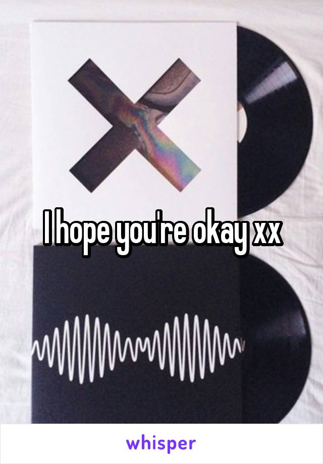 I hope you're okay xx