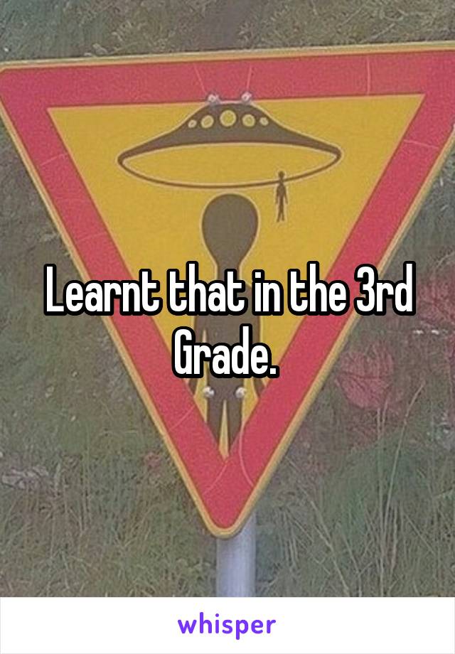 Learnt that in the 3rd
Grade. 