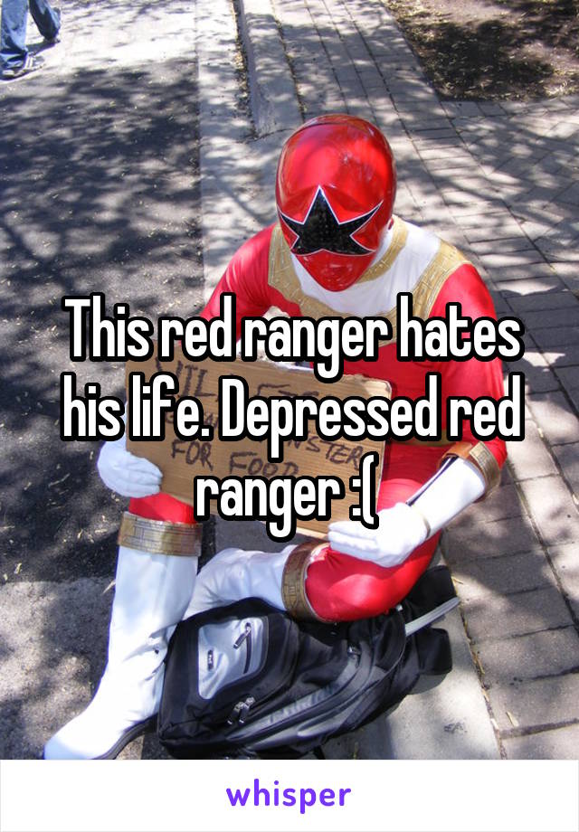 This red ranger hates his life. Depressed red ranger :( 