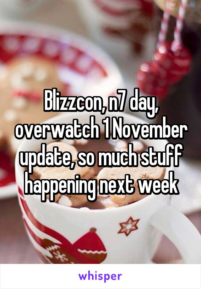 Blizzcon, n7 day, overwatch 1 November update, so much stuff happening next week