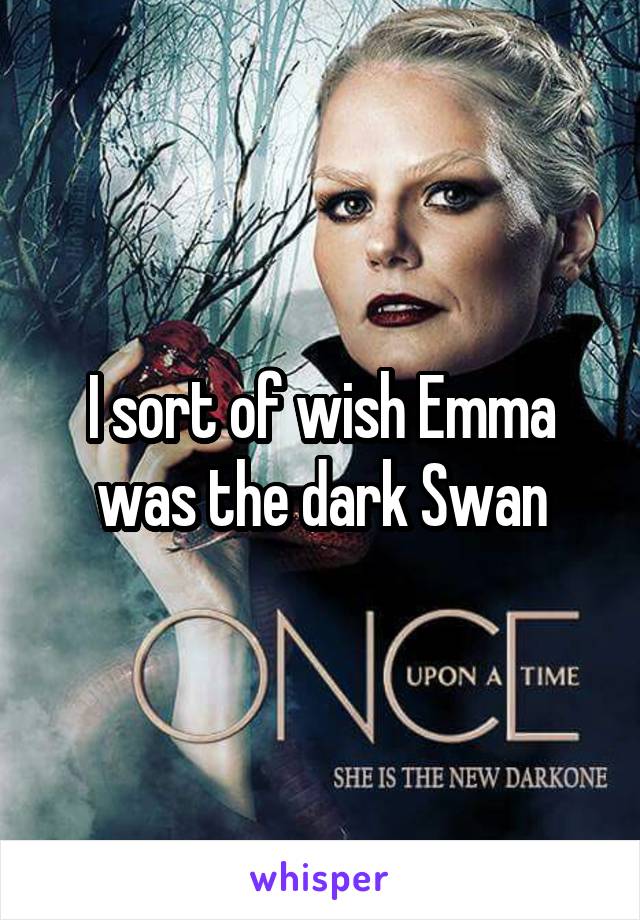 I sort of wish Emma was the dark Swan