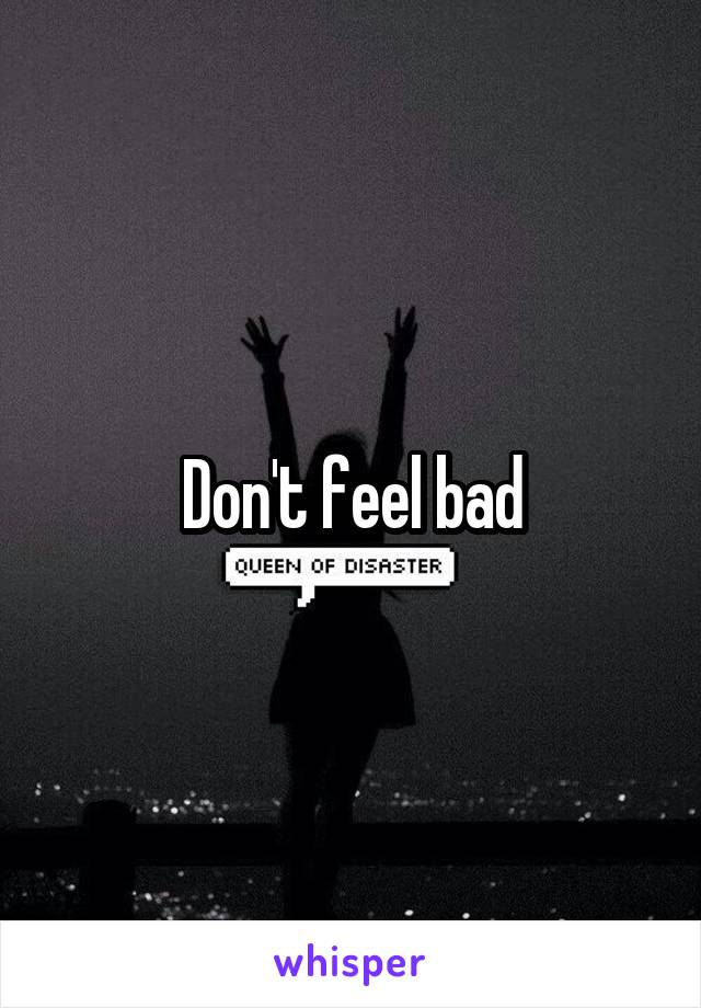 Don't feel bad