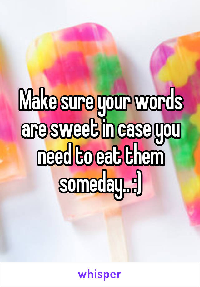 Make sure your words are sweet in case you need to eat them someday.. :)