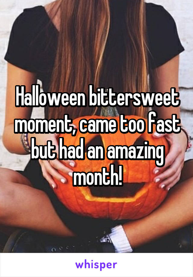 Halloween bittersweet moment, came too fast but had an amazing month!