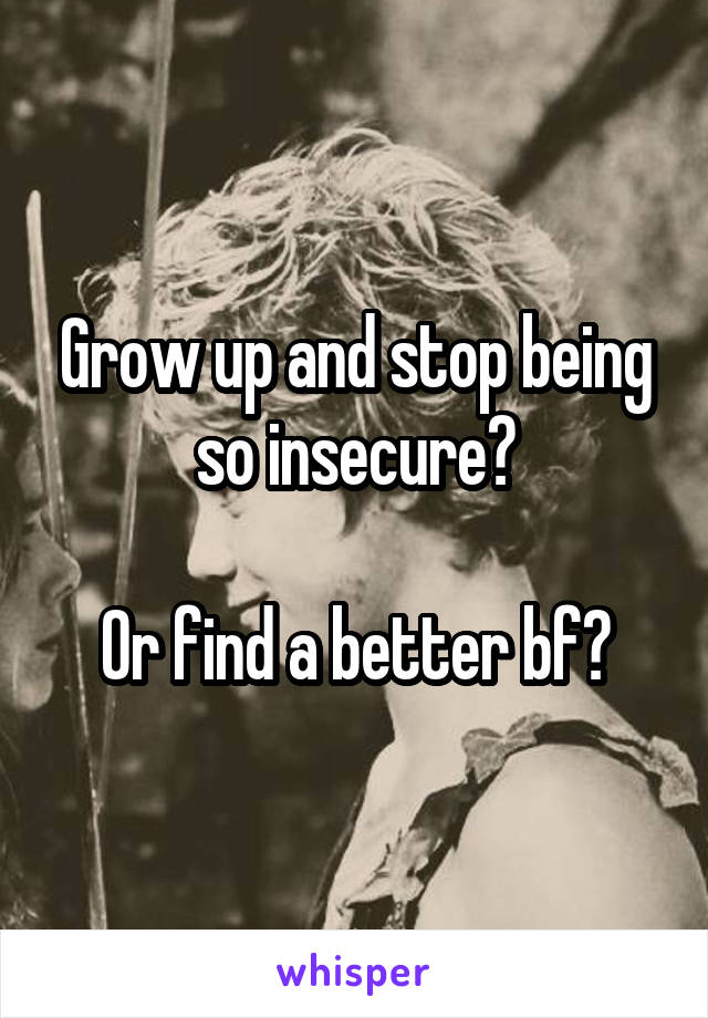 Grow up and stop being so insecure?

Or find a better bf?