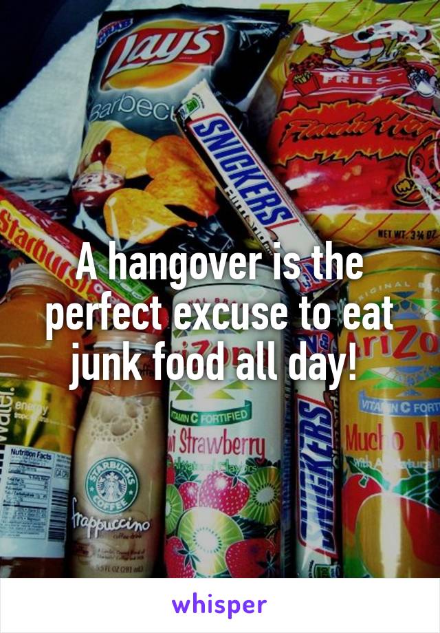 A hangover is the perfect excuse to eat junk food all day! 