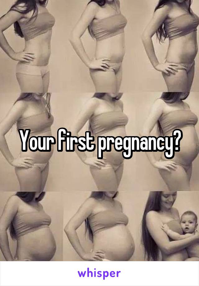 Your first pregnancy?