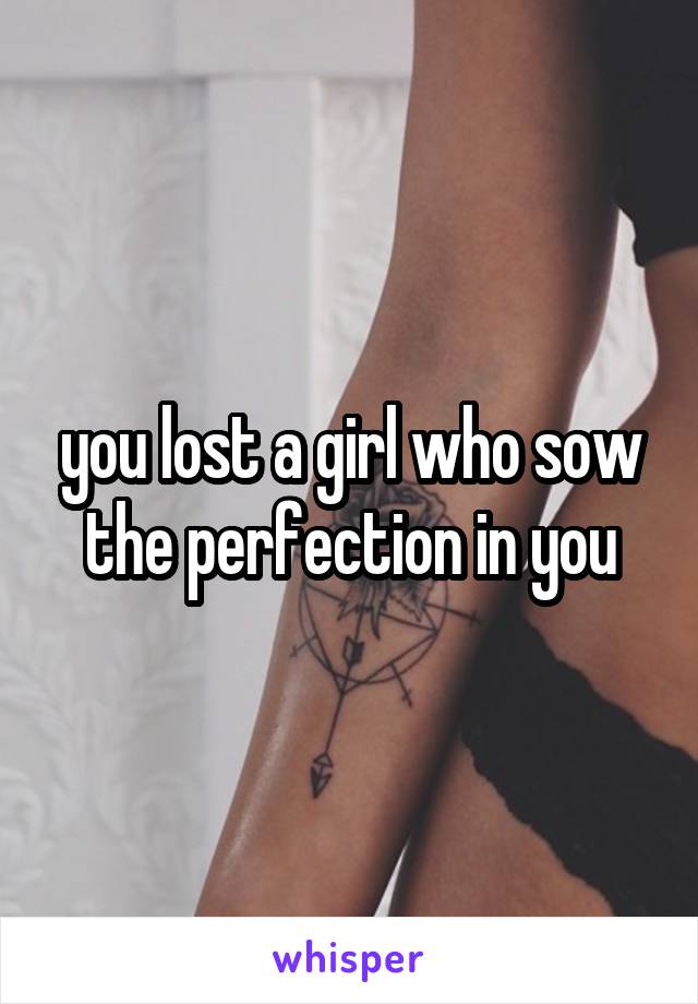 you lost a girl who sow the perfection in you