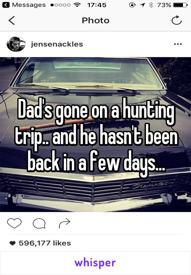 Dad's gone on a hunting trip.. and he hasn't been back in a few days...