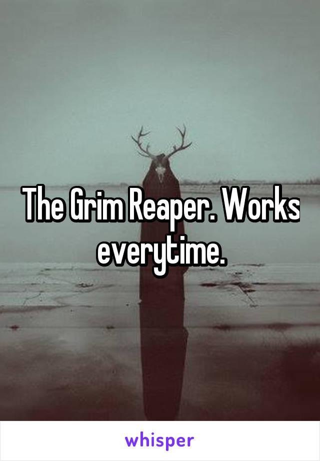 The Grim Reaper. Works everytime.