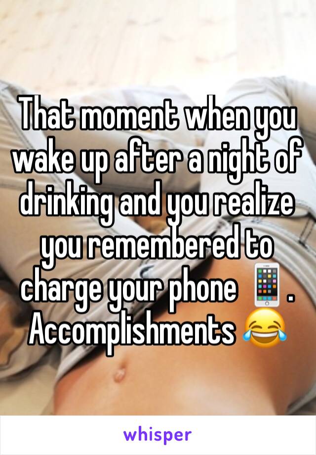 That moment when you wake up after a night of drinking and you realize you remembered to charge your phone 📱. Accomplishments 😂 