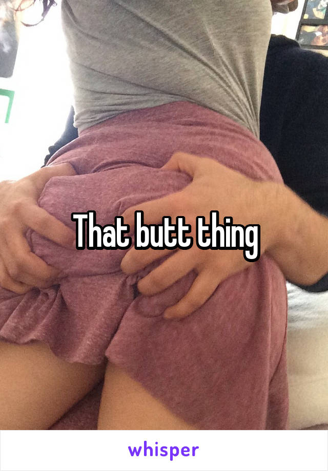 That butt thing