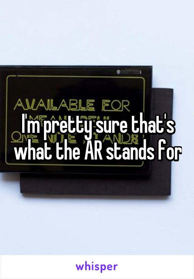 I'm pretty sure that's what the AR stands for