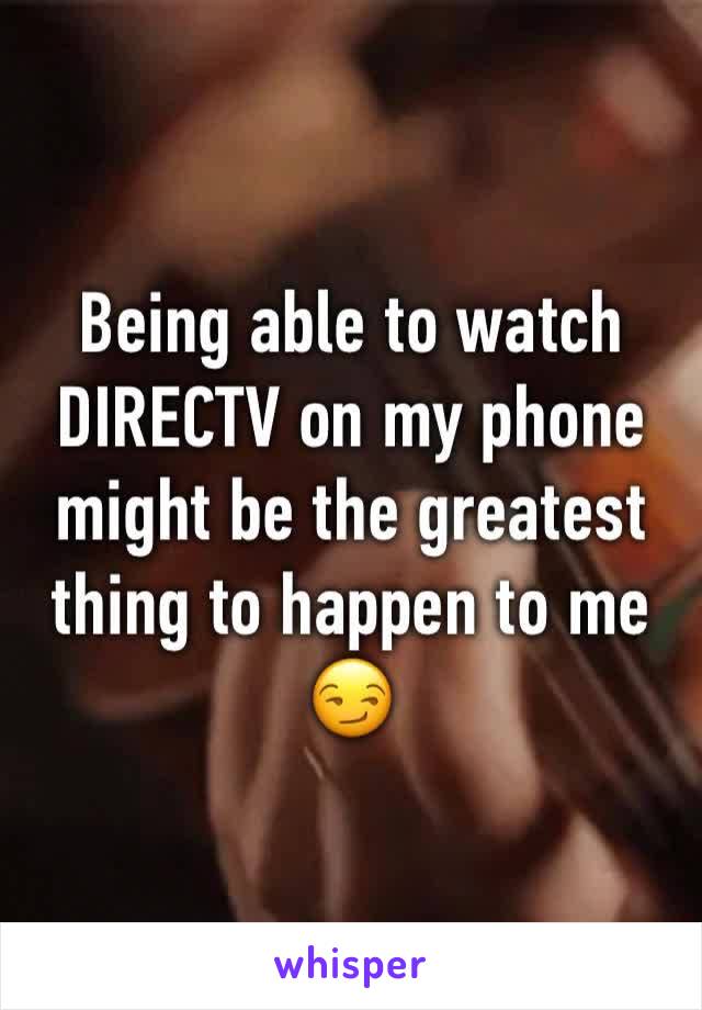 Being able to watch DIRECTV on my phone might be the greatest thing to happen to me 😏