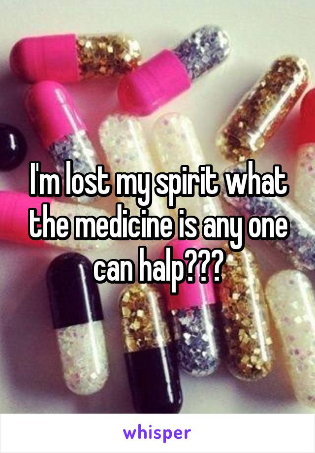 I'm lost my spirit what the medicine is any one can halp???
