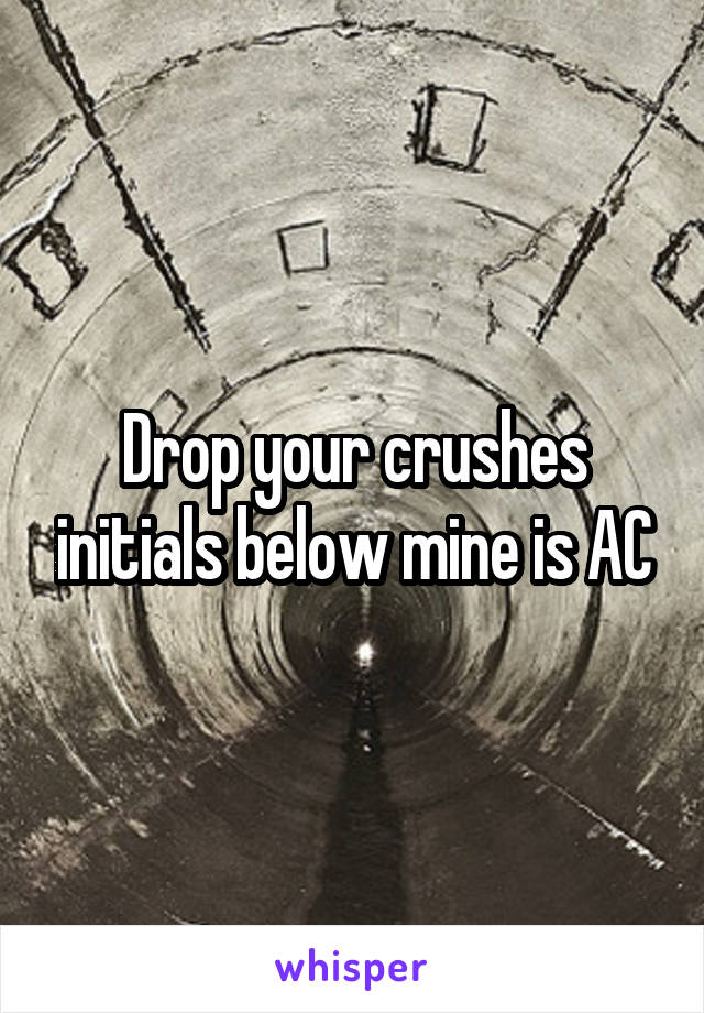 Drop your crushes initials below mine is AC