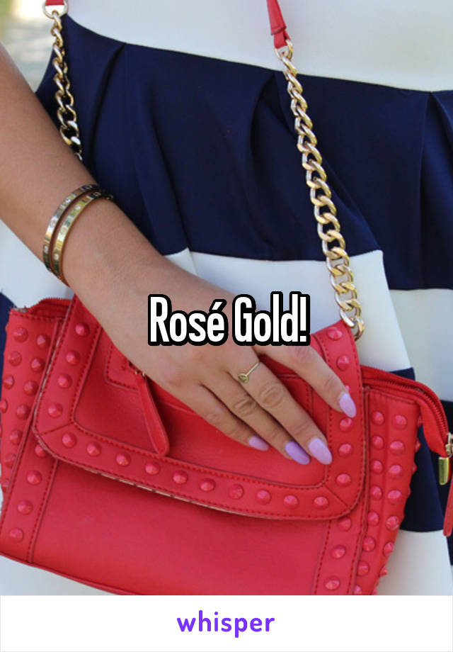 Rosé Gold!