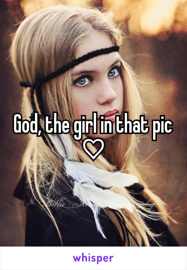 God, the girl in that pic ♡