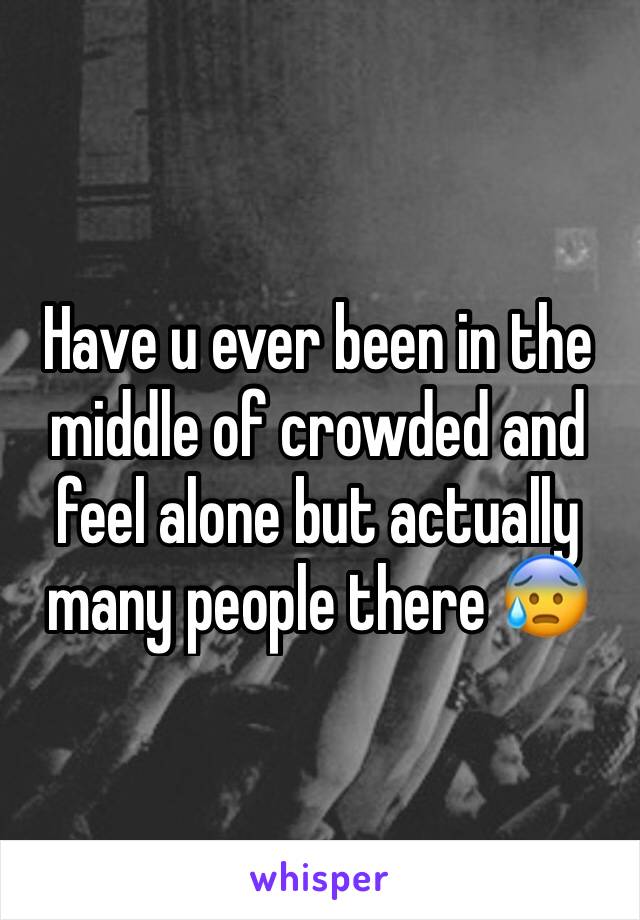 Have u ever been in the middle of crowded and feel alone but actually many people there 😰