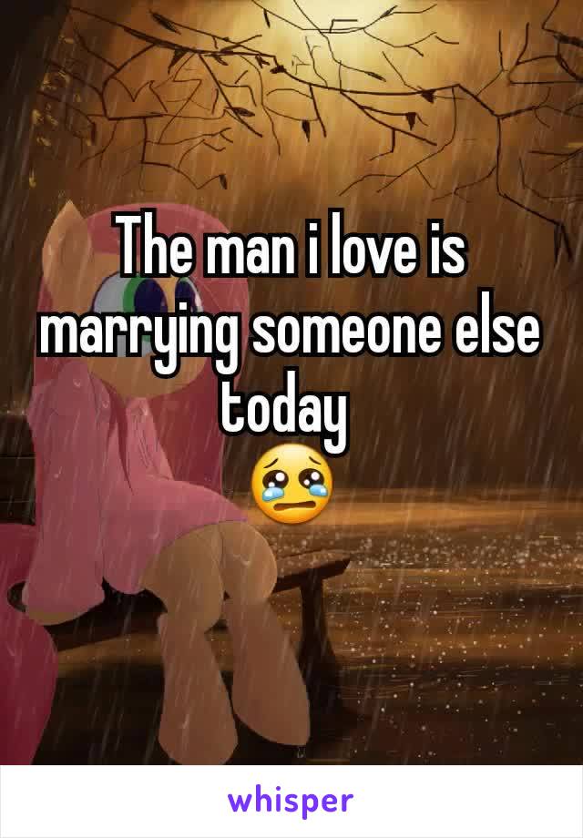 The man i love is marrying someone else today 
😢