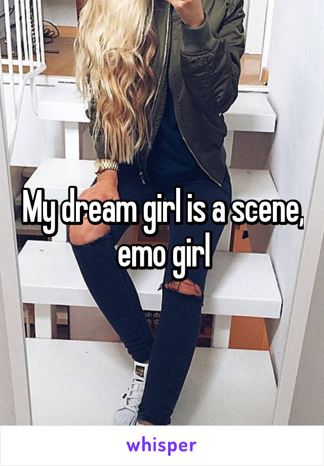 My dream girl is a scene, emo girl