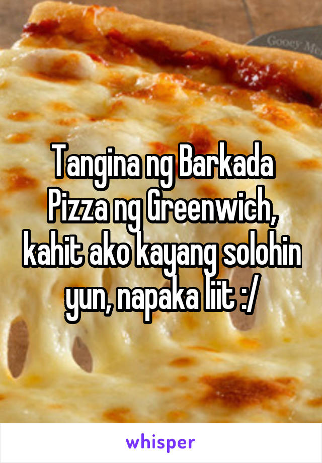 Tangina ng Barkada Pizza ng Greenwich, kahit ako kayang solohin yun, napaka liit :/