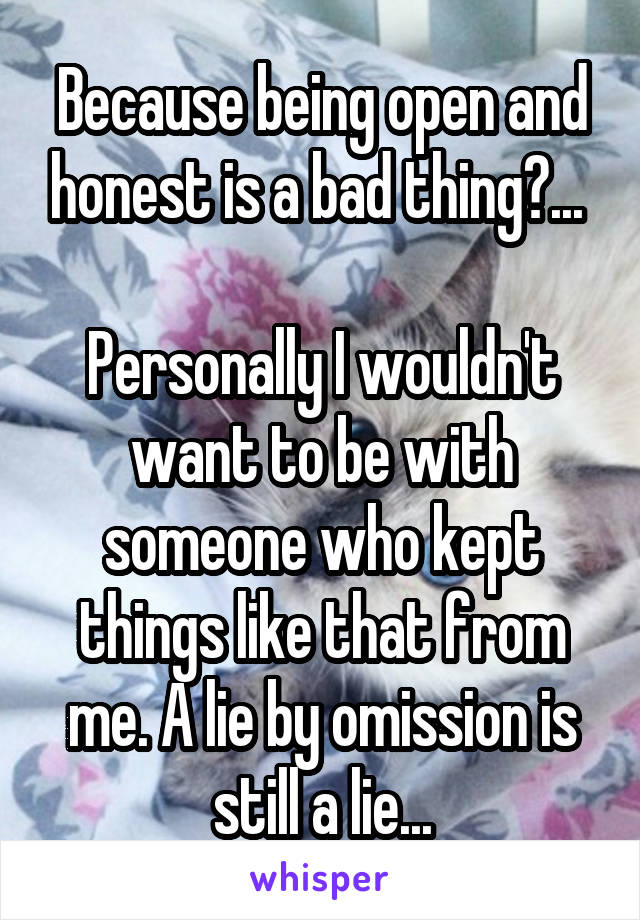 Because being open and honest is a bad thing?... 

Personally I wouldn't want to be with someone who kept things like that from me. A lie by omission is still a lie...