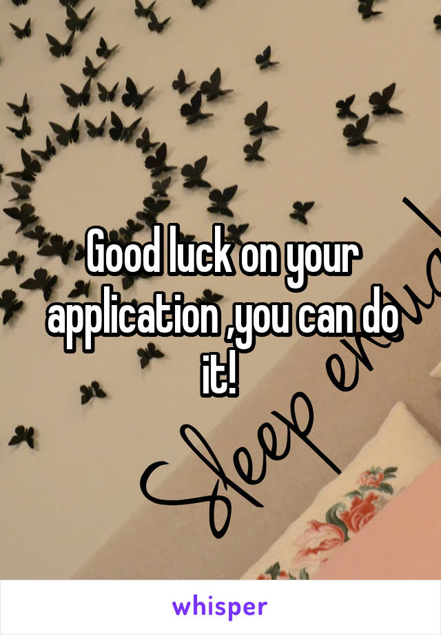 Good luck on your application ,you can do it! 