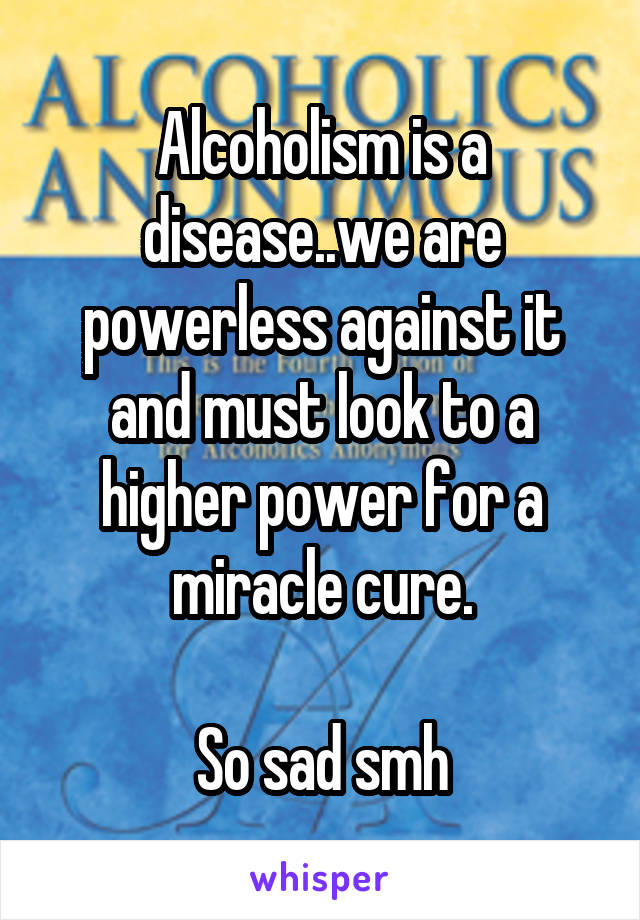 Alcoholism is a disease..we are powerless against it and must look to a higher power for a miracle cure.

So sad smh