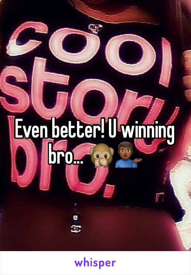 Even better! U winning bro... 🙊💁🏾‍♂️