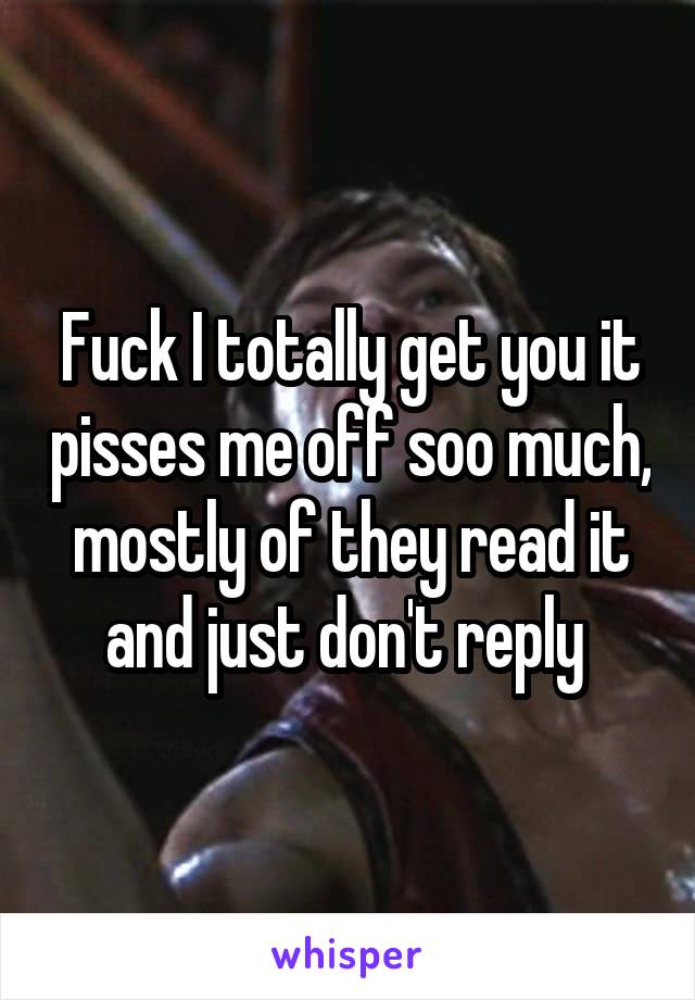 Fuck I totally get you it pisses me off soo much, mostly of they read it and just don't reply 