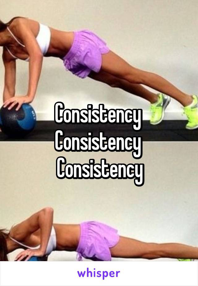 Consistency 
Consistency 
Consistency