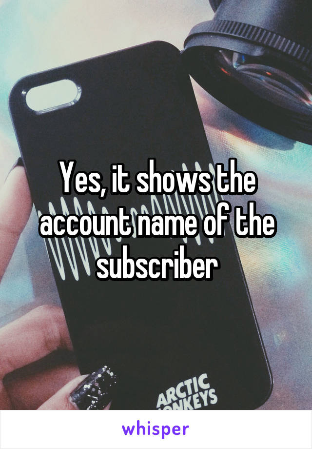 Yes, it shows the account name of the subscriber