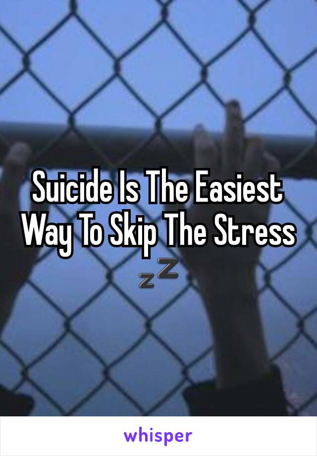 Suicide Is The Easiest Way To Skip The Stress 💤