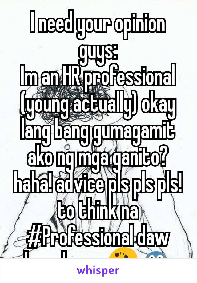 I need your opinion guys:
Im an HR professional (young actually) okay lang bang gumagamit ako ng mga ganito? haha! advice pls pls pls! to think na #Professional daw kase kame 😟😱