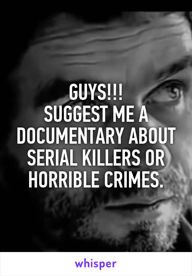 GUYS!!!
SUGGEST ME A DOCUMENTARY ABOUT SERIAL KILLERS OR HORRIBLE CRIMES.