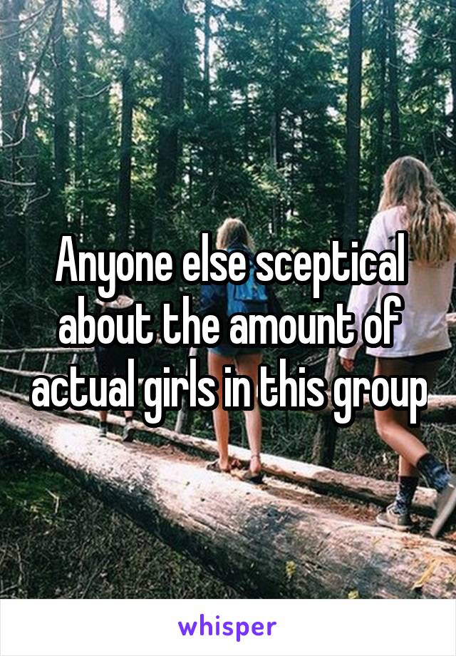 Anyone else sceptical about the amount of actual girls in this group