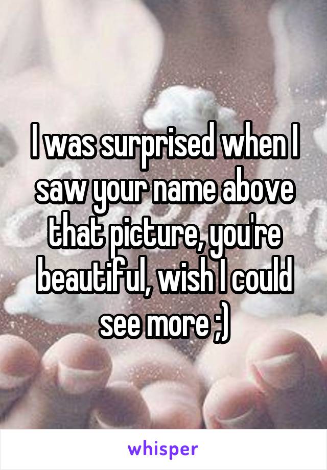 I was surprised when I saw your name above that picture, you're beautiful, wish I could see more ;)