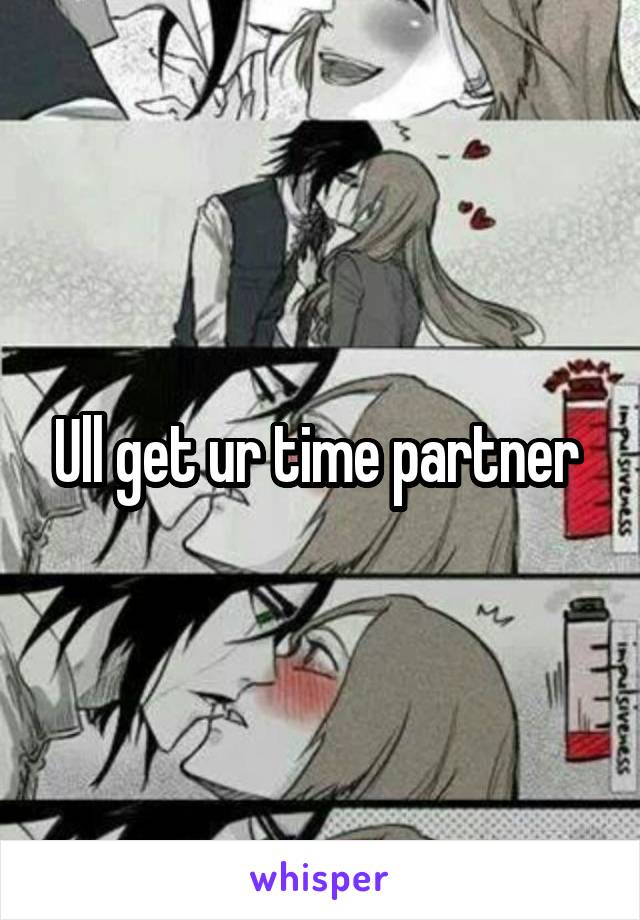 Ull get ur time partner 