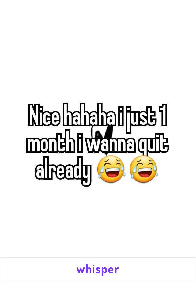 Nice hahaha i just 1 month i wanna quit already 😂😂