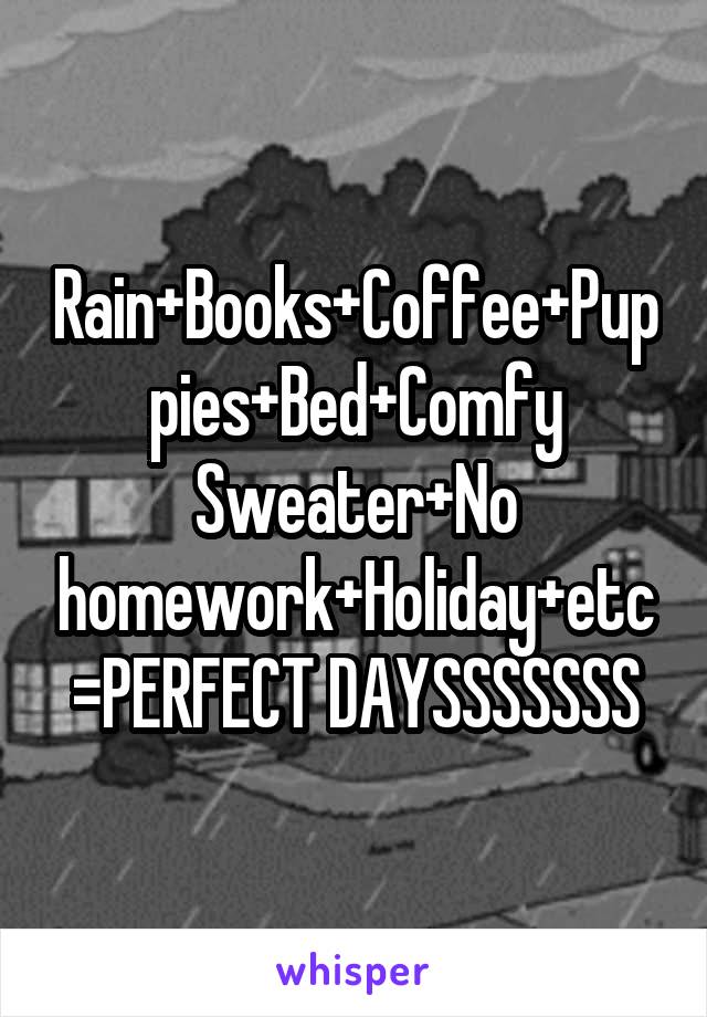 Rain+Books+Coffee+Puppies+Bed+Comfy Sweater+No homework+Holiday+etc=PERFECT DAYSSSSSSS