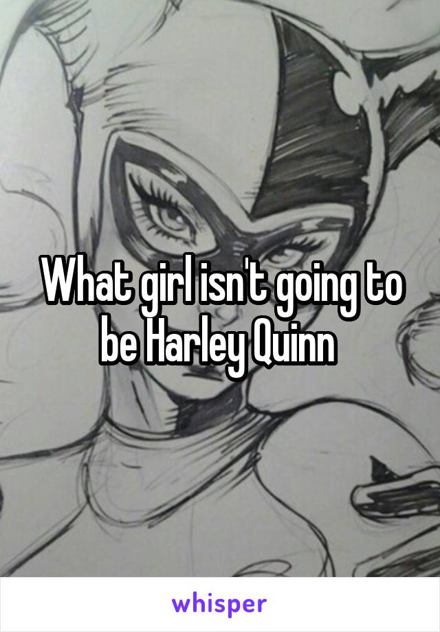 What girl isn't going to be Harley Quinn 