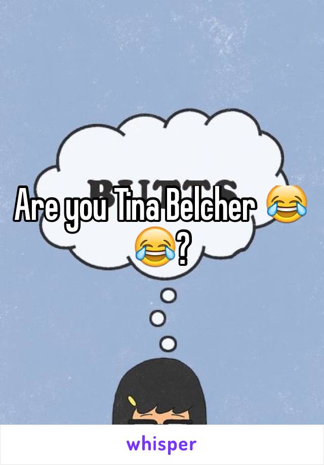 Are you Tina Belcher 😂😂?