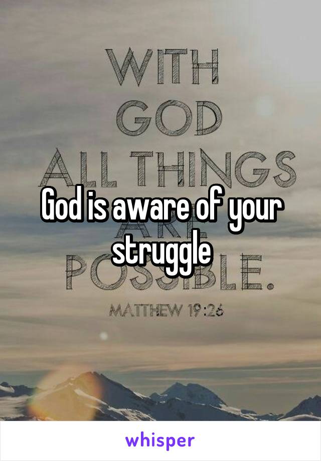 God is aware of your struggle