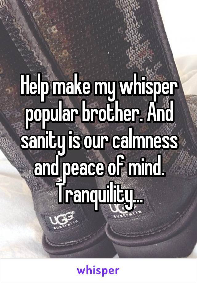 Help make my whisper popular brother. And sanity is our calmness and peace of mind. Tranquility...
