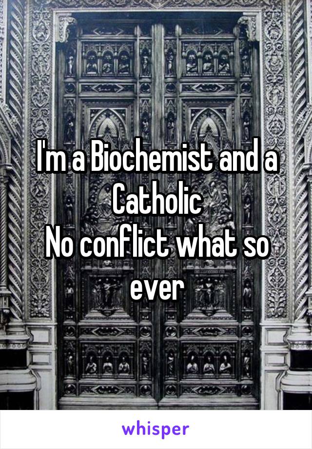 I'm a Biochemist and a Catholic
No conflict what so ever