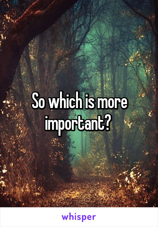 So which is more important? 