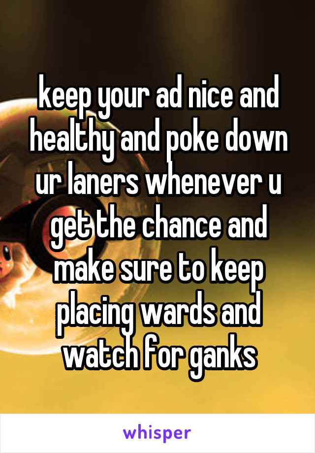 keep your ad nice and healthy and poke down ur laners whenever u get the chance and make sure to keep placing wards and watch for ganks