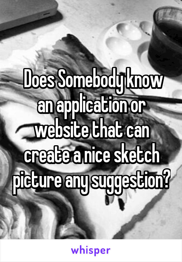  Does Somebody know an application or website that can create a nice sketch picture any suggestion?